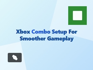 Xbox Combo Setup for Smoother Gameplay