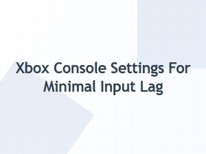 Xbox Console Settings for Minimal Input Lag