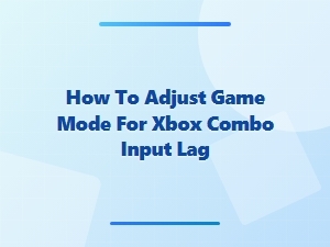 How to Adjust Game Mode for Xbox Combo Input Lag