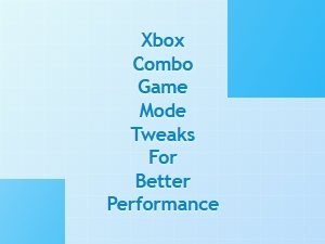 Xbox Combo Game Mode Tweaks for Better Performance