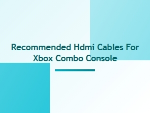 Recommended Hdmi Cables for Xbox Combo Console