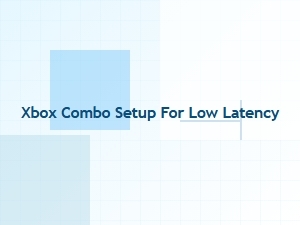 Xbox Combo Setup for Low Latency